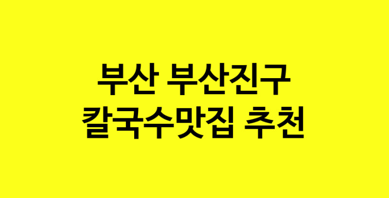 Dayf.TO | 부산 부산진구 칼국수맛집 추천 가까운 칼국수맛집 소개합니다