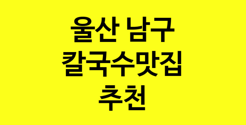 Dayf.TO | 칼국수맛집으로 알려진 전문점 추천합니다 울산 남구에서 칼국수맛집을 방문해 보세요