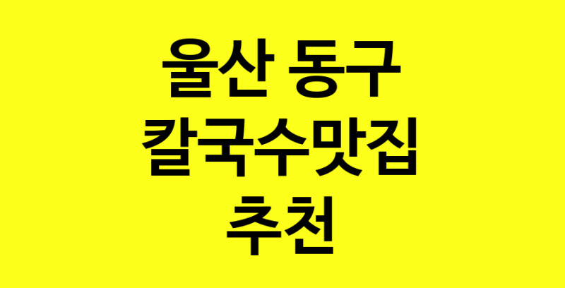 Dayf.TO | 칼국수맛집으로 알려진 전문점 추천합니다 울산 동구에서 칼국수맛집을 방문해 보세요
