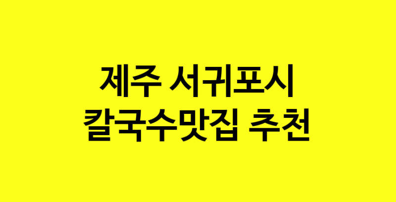 Dayf.TO | 칼국수맛집추천 제주 서귀포시 칼국수맛집 방문해 보세요